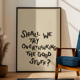 Shall We Try Overthinking the Good Stuff Print  A3 Framed in black frame