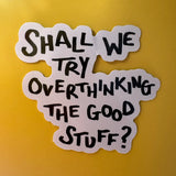 Shall We Try Overthinking the Good Stuff Sticker, 6 x 6 cm